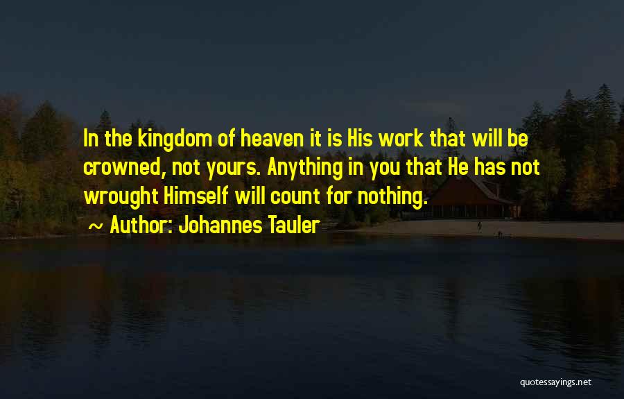 Johannes Tauler Quotes: In The Kingdom Of Heaven It Is His Work That Will Be Crowned, Not Yours. Anything In You That He