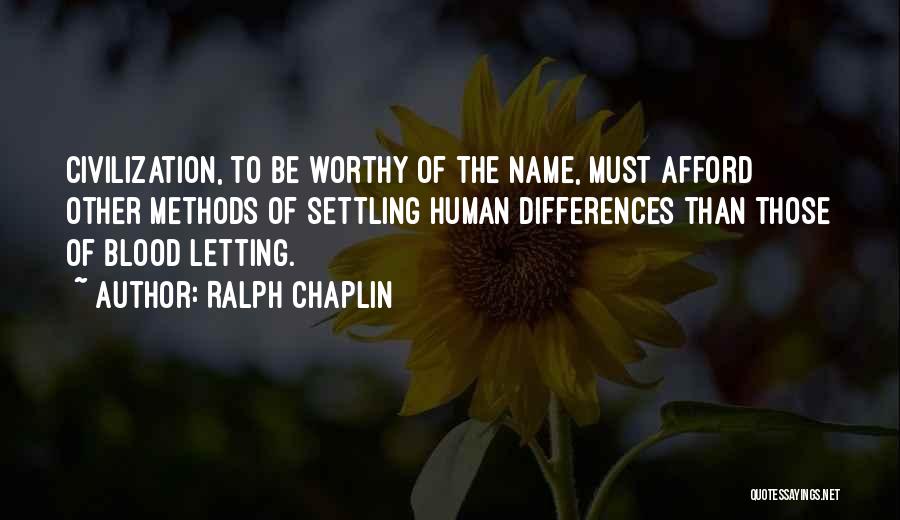 Ralph Chaplin Quotes: Civilization, To Be Worthy Of The Name, Must Afford Other Methods Of Settling Human Differences Than Those Of Blood Letting.