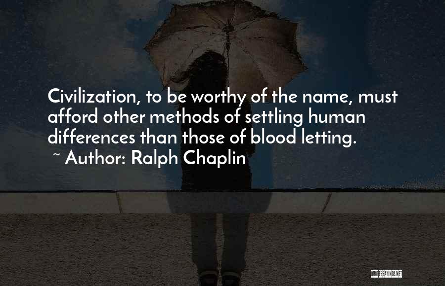 Ralph Chaplin Quotes: Civilization, To Be Worthy Of The Name, Must Afford Other Methods Of Settling Human Differences Than Those Of Blood Letting.