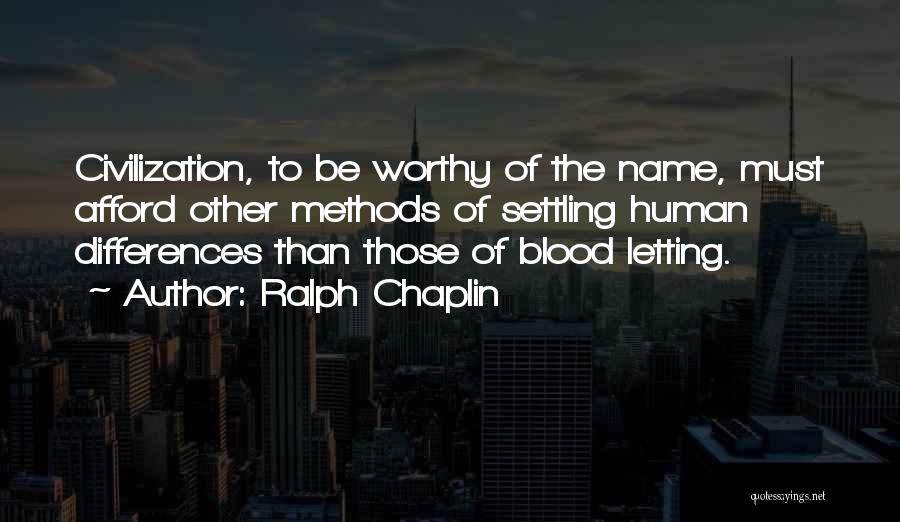 Ralph Chaplin Quotes: Civilization, To Be Worthy Of The Name, Must Afford Other Methods Of Settling Human Differences Than Those Of Blood Letting.