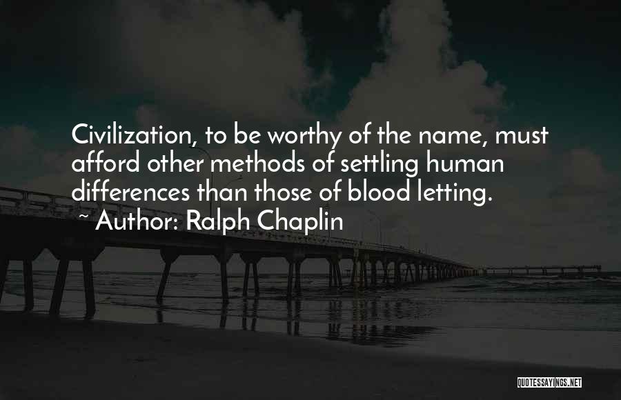 Ralph Chaplin Quotes: Civilization, To Be Worthy Of The Name, Must Afford Other Methods Of Settling Human Differences Than Those Of Blood Letting.