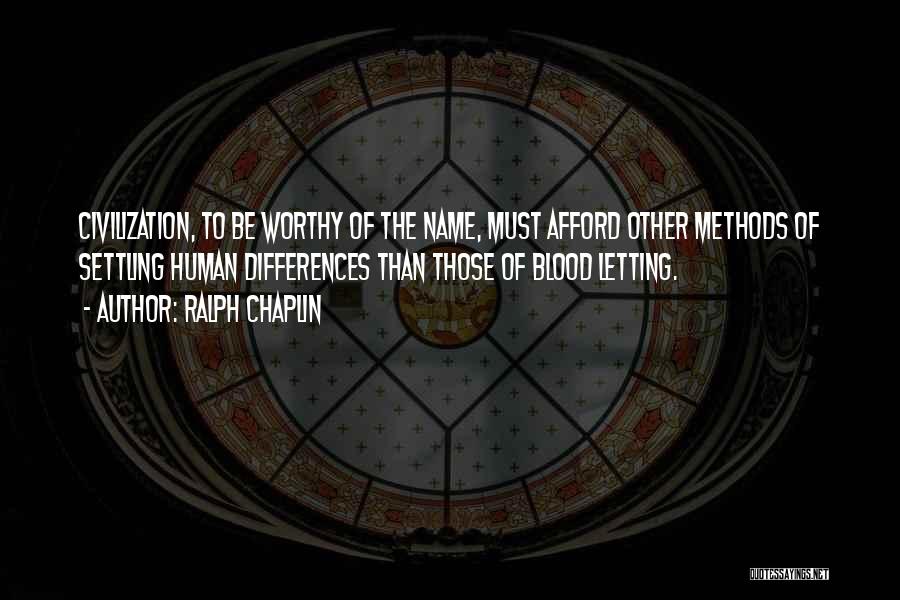 Ralph Chaplin Quotes: Civilization, To Be Worthy Of The Name, Must Afford Other Methods Of Settling Human Differences Than Those Of Blood Letting.
