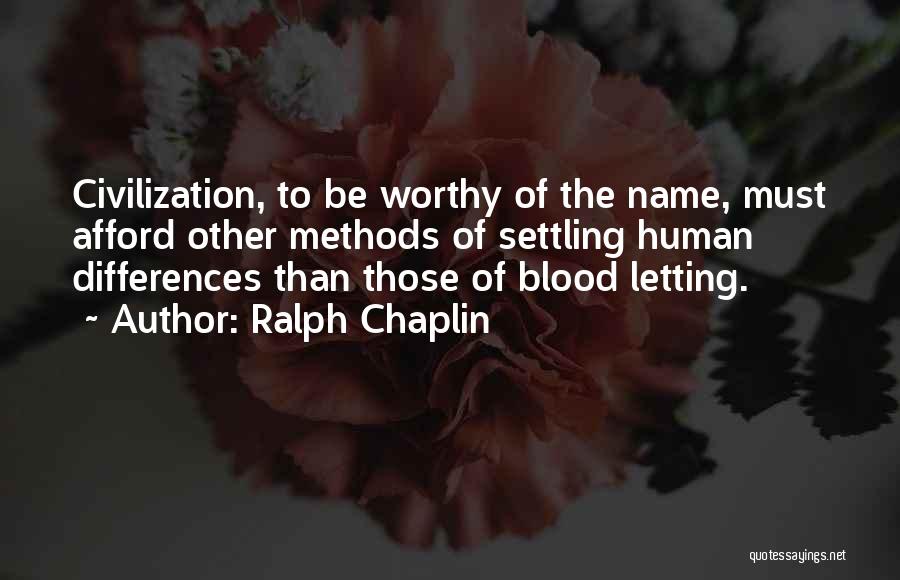Ralph Chaplin Quotes: Civilization, To Be Worthy Of The Name, Must Afford Other Methods Of Settling Human Differences Than Those Of Blood Letting.