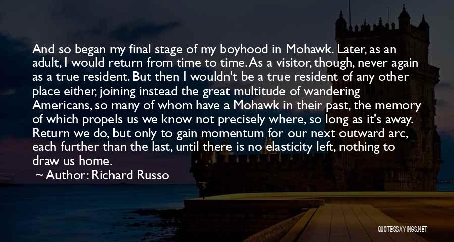 Richard Russo Quotes: And So Began My Final Stage Of My Boyhood In Mohawk. Later, As An Adult, I Would Return From Time