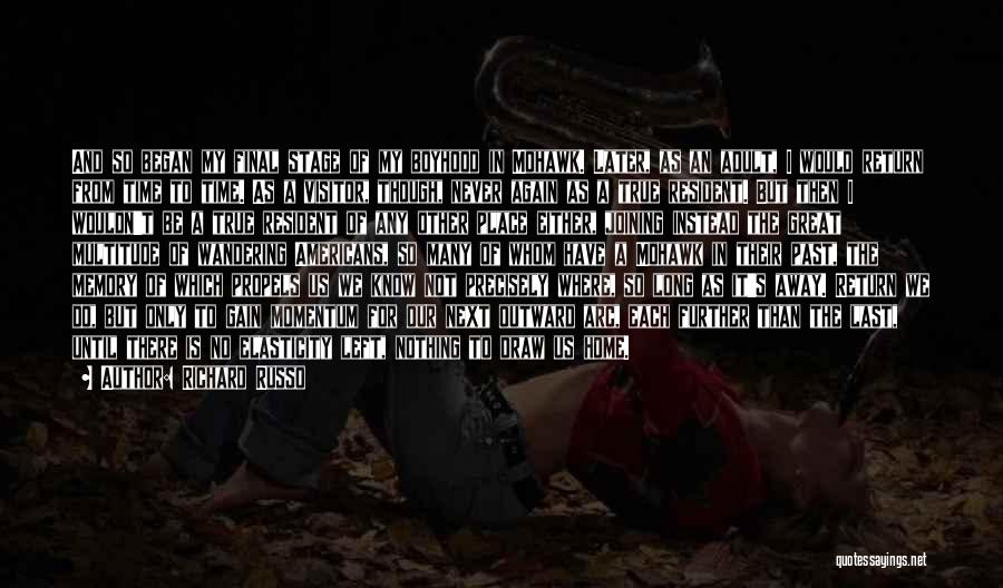 Richard Russo Quotes: And So Began My Final Stage Of My Boyhood In Mohawk. Later, As An Adult, I Would Return From Time