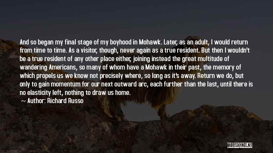 Richard Russo Quotes: And So Began My Final Stage Of My Boyhood In Mohawk. Later, As An Adult, I Would Return From Time