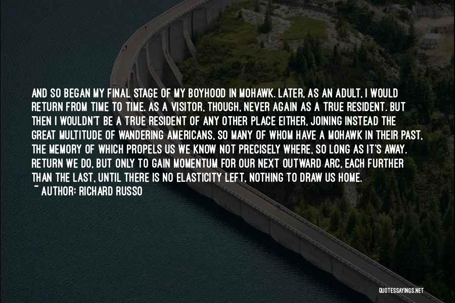 Richard Russo Quotes: And So Began My Final Stage Of My Boyhood In Mohawk. Later, As An Adult, I Would Return From Time