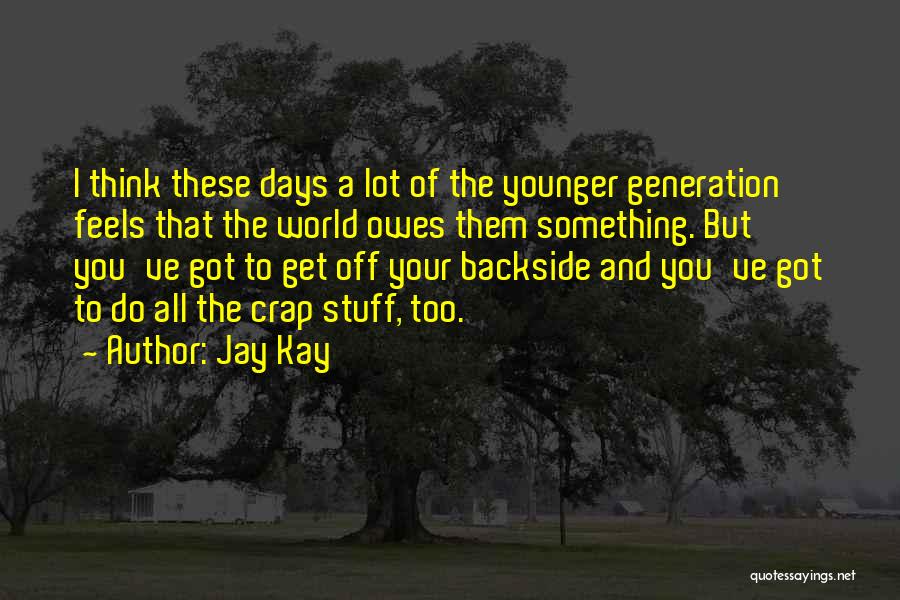 Jay Kay Quotes: I Think These Days A Lot Of The Younger Generation Feels That The World Owes Them Something. But You've Got