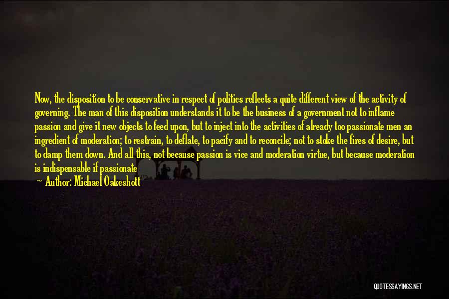 Michael Oakeshott Quotes: Now, The Disposition To Be Conservative In Respect Of Politics Reflects A Quite Different View Of The Activity Of Governing.