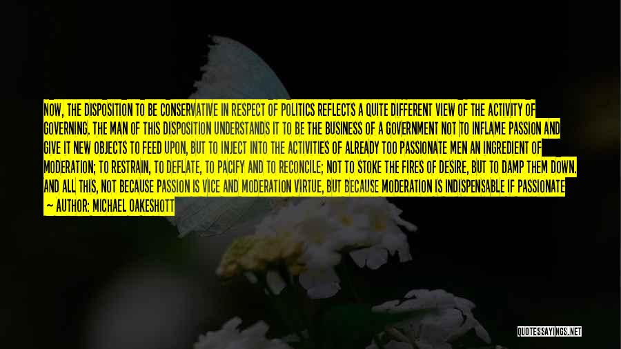 Michael Oakeshott Quotes: Now, The Disposition To Be Conservative In Respect Of Politics Reflects A Quite Different View Of The Activity Of Governing.