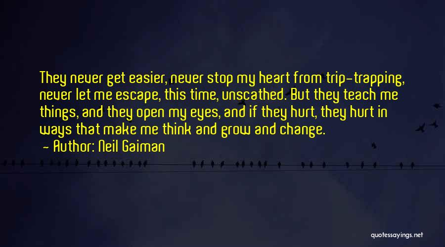 Neil Gaiman Quotes: They Never Get Easier, Never Stop My Heart From Trip-trapping, Never Let Me Escape, This Time, Unscathed. But They Teach
