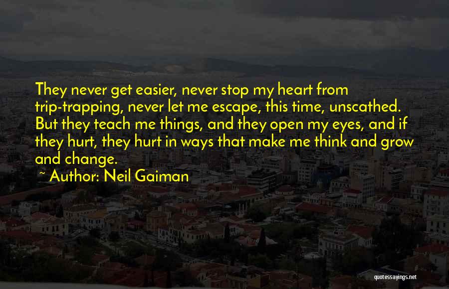 Neil Gaiman Quotes: They Never Get Easier, Never Stop My Heart From Trip-trapping, Never Let Me Escape, This Time, Unscathed. But They Teach
