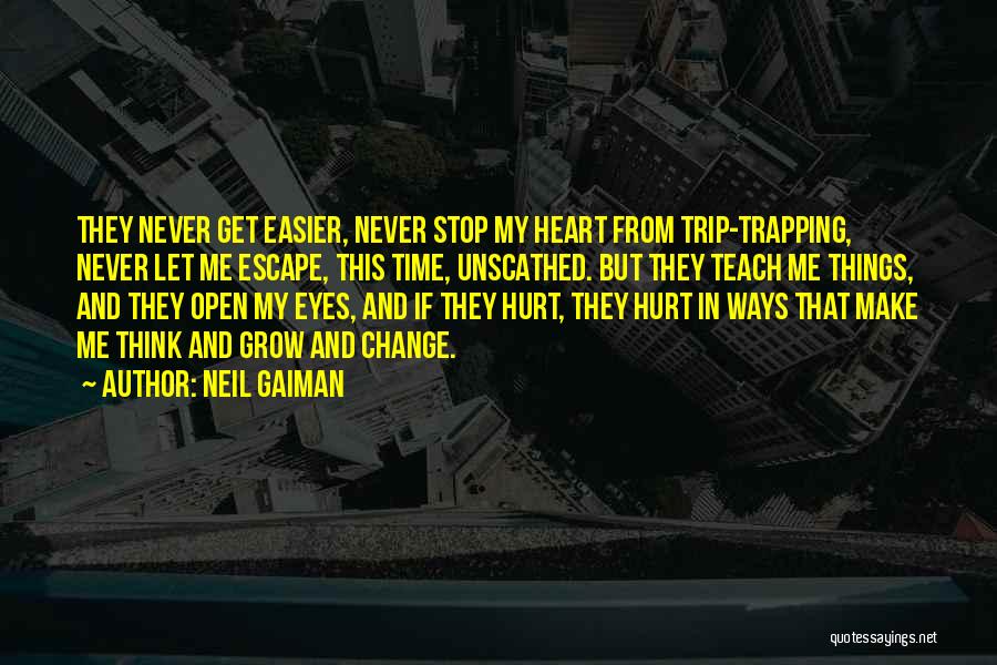 Neil Gaiman Quotes: They Never Get Easier, Never Stop My Heart From Trip-trapping, Never Let Me Escape, This Time, Unscathed. But They Teach