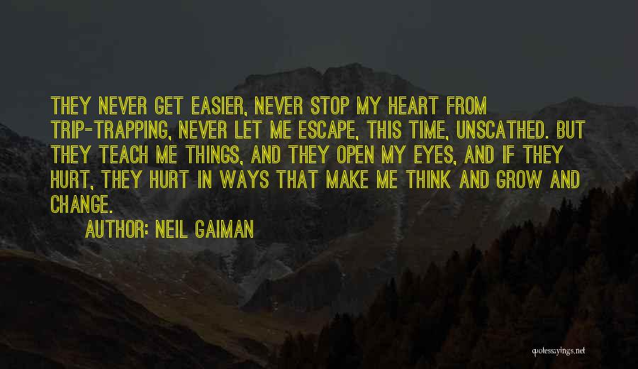 Neil Gaiman Quotes: They Never Get Easier, Never Stop My Heart From Trip-trapping, Never Let Me Escape, This Time, Unscathed. But They Teach