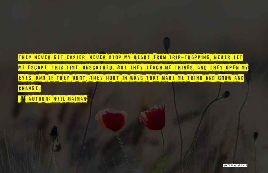 Neil Gaiman Quotes: They Never Get Easier, Never Stop My Heart From Trip-trapping, Never Let Me Escape, This Time, Unscathed. But They Teach