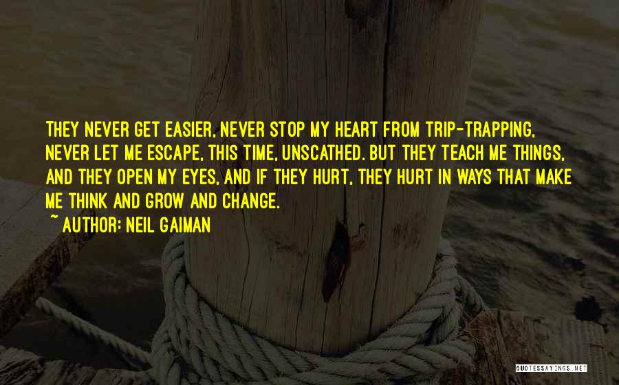Neil Gaiman Quotes: They Never Get Easier, Never Stop My Heart From Trip-trapping, Never Let Me Escape, This Time, Unscathed. But They Teach