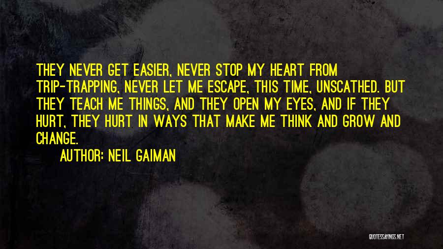 Neil Gaiman Quotes: They Never Get Easier, Never Stop My Heart From Trip-trapping, Never Let Me Escape, This Time, Unscathed. But They Teach