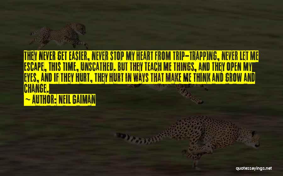 Neil Gaiman Quotes: They Never Get Easier, Never Stop My Heart From Trip-trapping, Never Let Me Escape, This Time, Unscathed. But They Teach