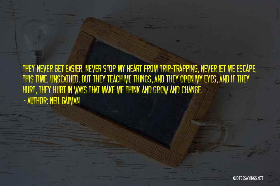 Neil Gaiman Quotes: They Never Get Easier, Never Stop My Heart From Trip-trapping, Never Let Me Escape, This Time, Unscathed. But They Teach