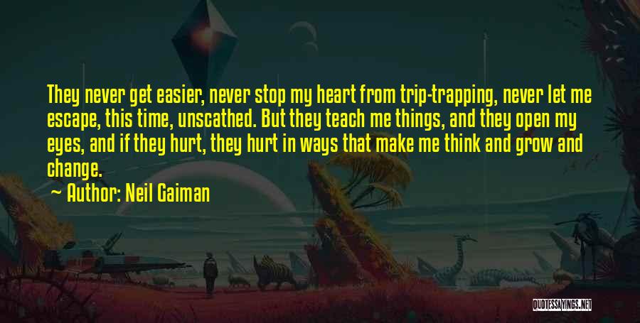 Neil Gaiman Quotes: They Never Get Easier, Never Stop My Heart From Trip-trapping, Never Let Me Escape, This Time, Unscathed. But They Teach