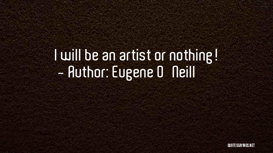 Eugene O'Neill Quotes: I Will Be An Artist Or Nothing!
