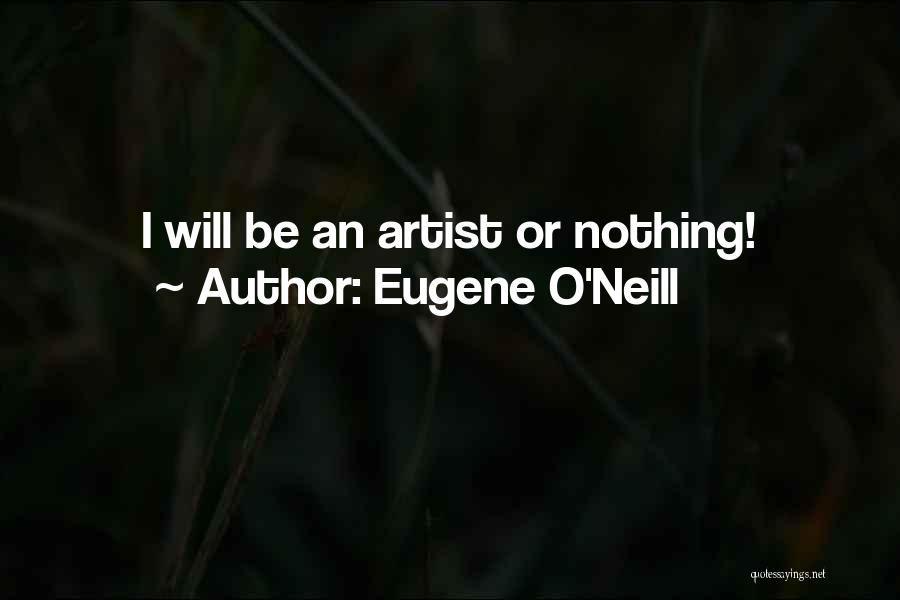 Eugene O'Neill Quotes: I Will Be An Artist Or Nothing!