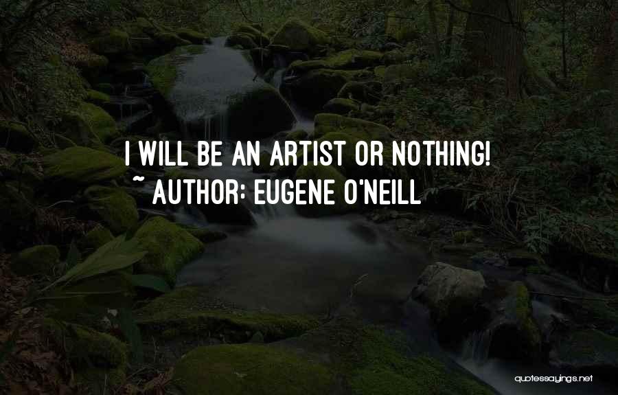 Eugene O'Neill Quotes: I Will Be An Artist Or Nothing!
