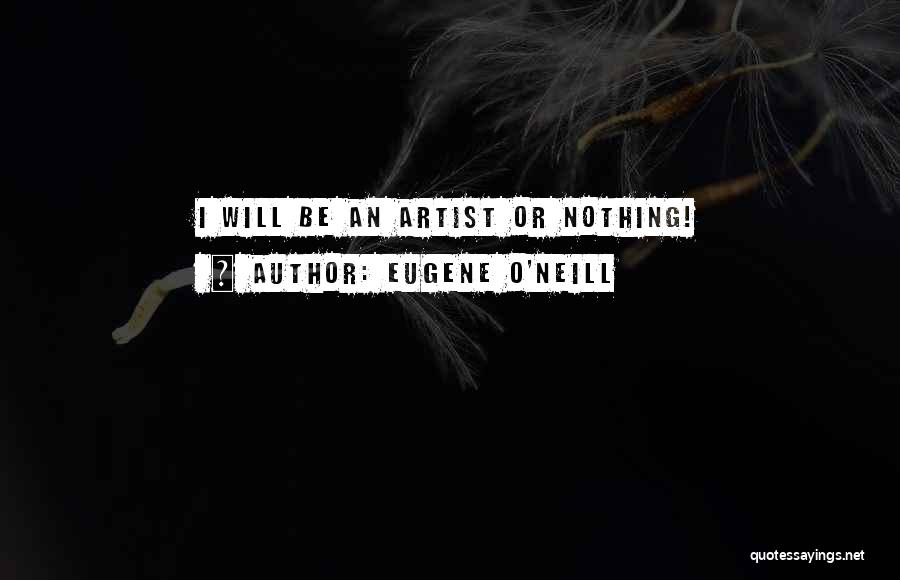 Eugene O'Neill Quotes: I Will Be An Artist Or Nothing!