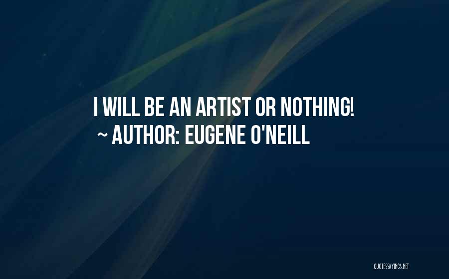 Eugene O'Neill Quotes: I Will Be An Artist Or Nothing!
