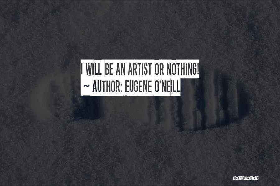 Eugene O'Neill Quotes: I Will Be An Artist Or Nothing!