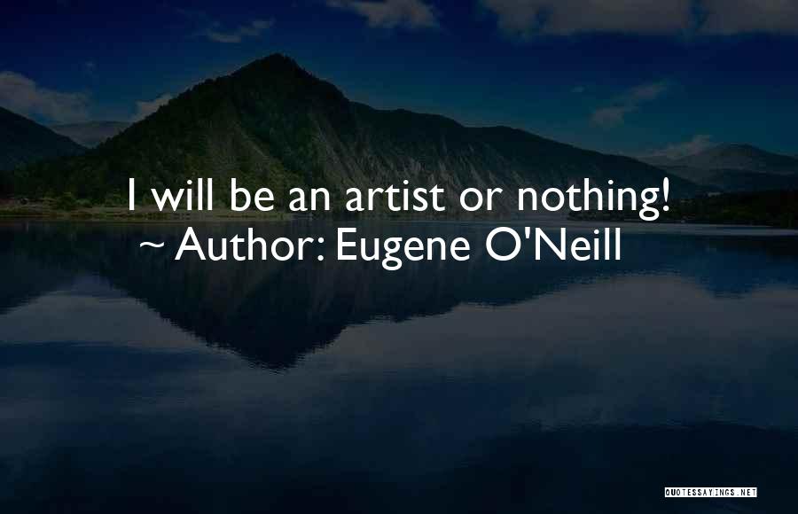 Eugene O'Neill Quotes: I Will Be An Artist Or Nothing!