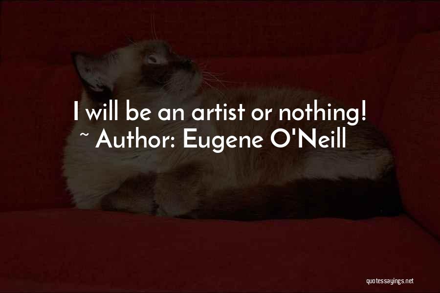 Eugene O'Neill Quotes: I Will Be An Artist Or Nothing!