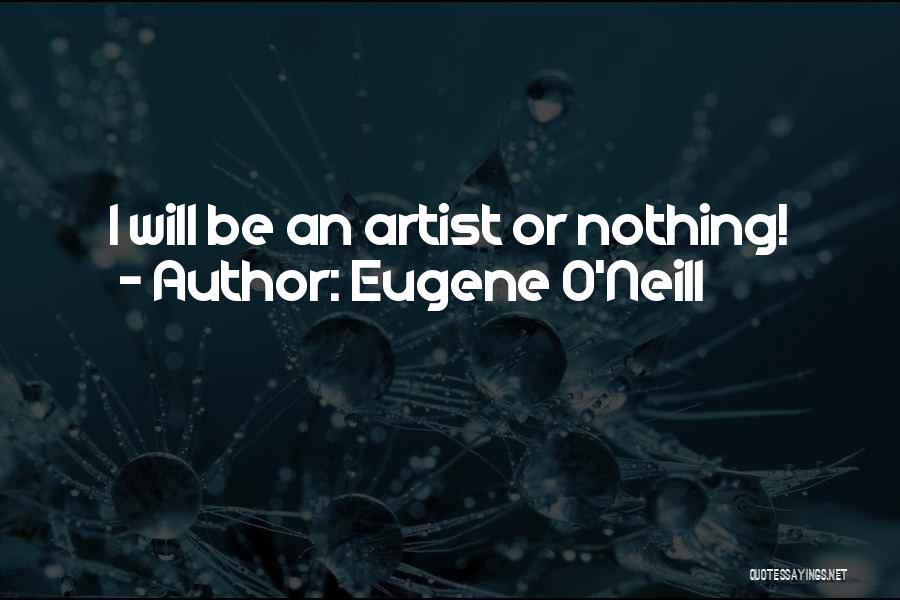 Eugene O'Neill Quotes: I Will Be An Artist Or Nothing!