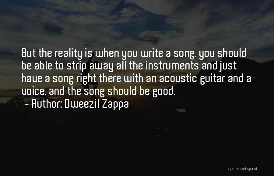 Dweezil Zappa Quotes: But The Reality Is When You Write A Song, You Should Be Able To Strip Away All The Instruments And