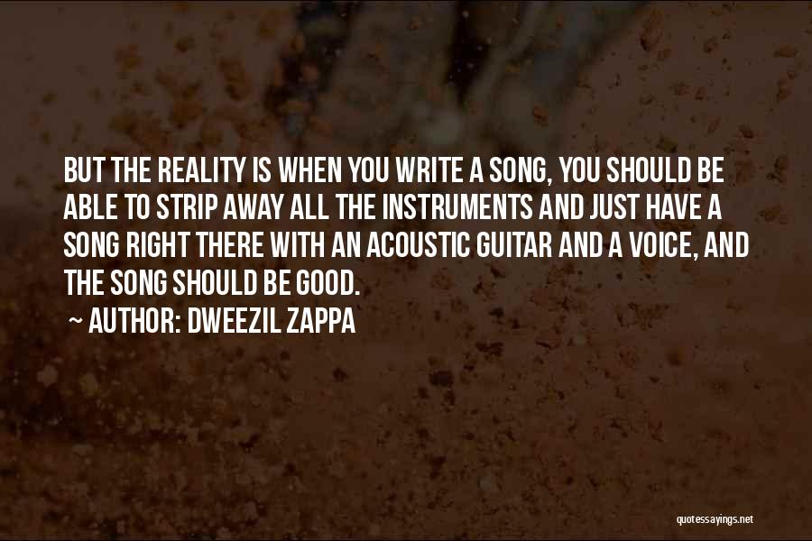 Dweezil Zappa Quotes: But The Reality Is When You Write A Song, You Should Be Able To Strip Away All The Instruments And