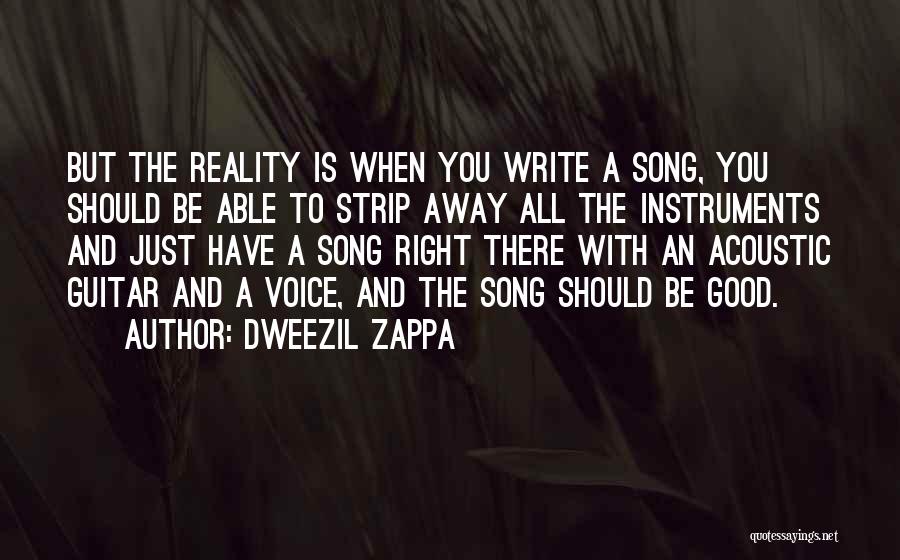 Dweezil Zappa Quotes: But The Reality Is When You Write A Song, You Should Be Able To Strip Away All The Instruments And