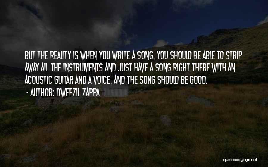 Dweezil Zappa Quotes: But The Reality Is When You Write A Song, You Should Be Able To Strip Away All The Instruments And