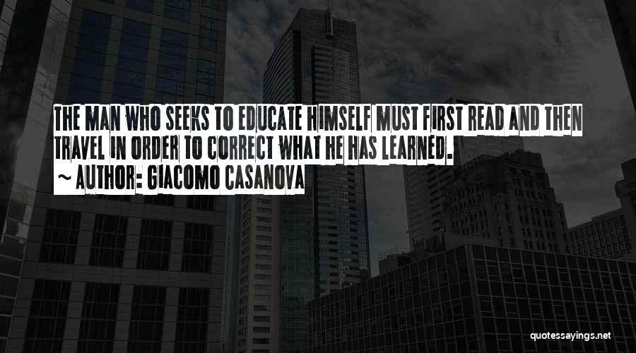 Giacomo Casanova Quotes: The Man Who Seeks To Educate Himself Must First Read And Then Travel In Order To Correct What He Has