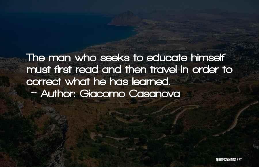 Giacomo Casanova Quotes: The Man Who Seeks To Educate Himself Must First Read And Then Travel In Order To Correct What He Has