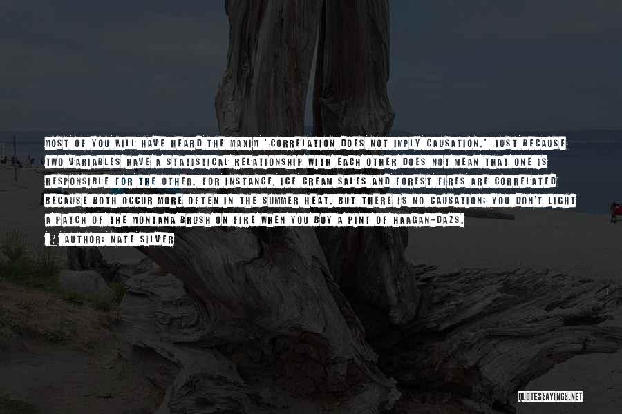 Nate Silver Quotes: Most Of You Will Have Heard The Maxim Correlation Does Not Imply Causation. Just Because Two Variables Have A Statistical