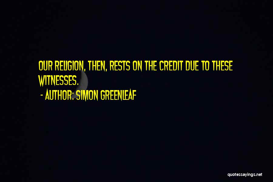 Simon Greenleaf Quotes: Our Religion, Then, Rests On The Credit Due To These Witnesses.