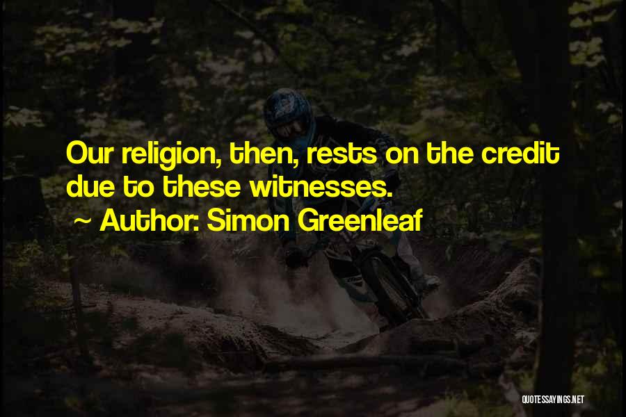 Simon Greenleaf Quotes: Our Religion, Then, Rests On The Credit Due To These Witnesses.