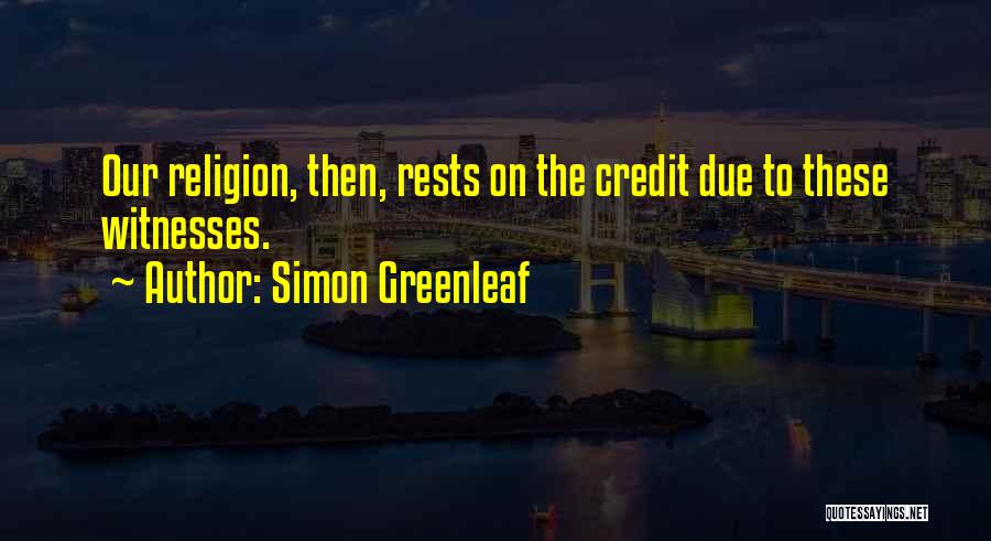 Simon Greenleaf Quotes: Our Religion, Then, Rests On The Credit Due To These Witnesses.