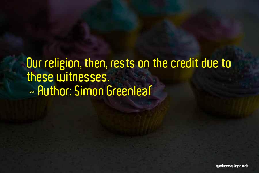 Simon Greenleaf Quotes: Our Religion, Then, Rests On The Credit Due To These Witnesses.