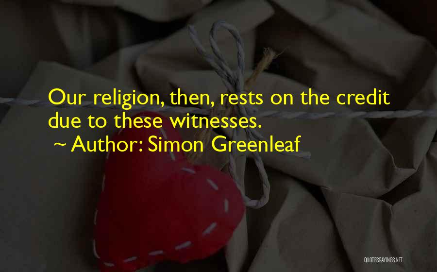 Simon Greenleaf Quotes: Our Religion, Then, Rests On The Credit Due To These Witnesses.