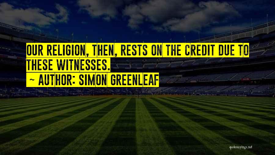 Simon Greenleaf Quotes: Our Religion, Then, Rests On The Credit Due To These Witnesses.
