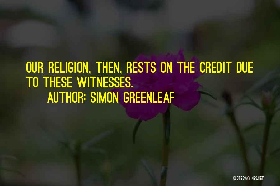 Simon Greenleaf Quotes: Our Religion, Then, Rests On The Credit Due To These Witnesses.