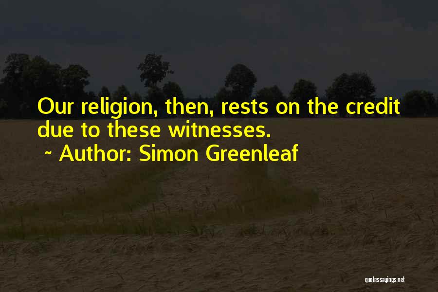 Simon Greenleaf Quotes: Our Religion, Then, Rests On The Credit Due To These Witnesses.