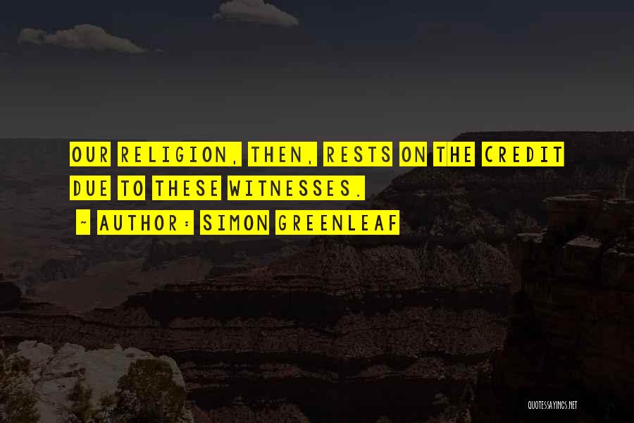 Simon Greenleaf Quotes: Our Religion, Then, Rests On The Credit Due To These Witnesses.
