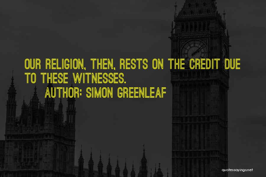 Simon Greenleaf Quotes: Our Religion, Then, Rests On The Credit Due To These Witnesses.